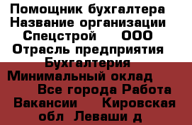 Помощник бухгалтера › Название организации ­ Спецстрой-31, ООО › Отрасль предприятия ­ Бухгалтерия › Минимальный оклад ­ 20 000 - Все города Работа » Вакансии   . Кировская обл.,Леваши д.